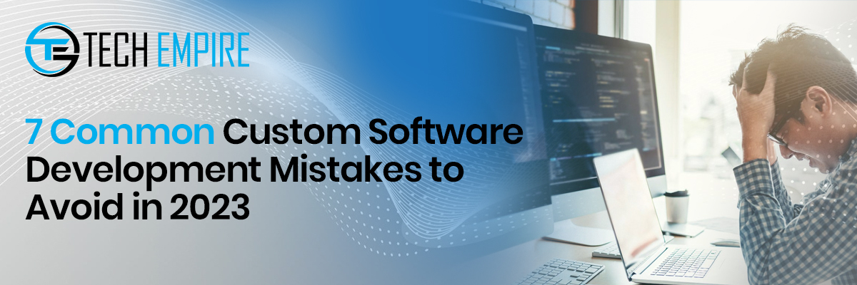 7 Common Custom Software Development Mistakes to Avoid in 2023